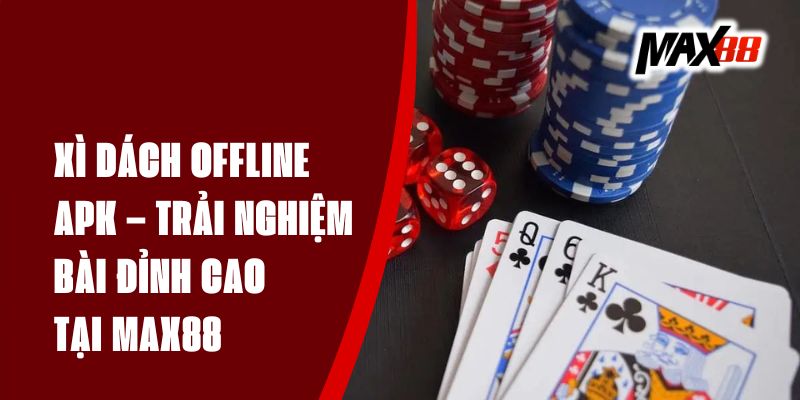 Xì Dách Offline Apk Max88 – Trải Nghiệm Bài Đỉnh Cao